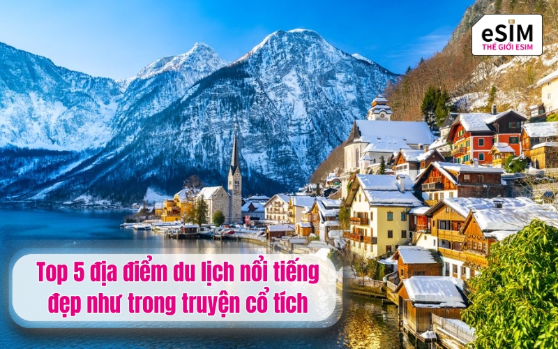 Top 5 địa điểm du lịch nổi tiếng đẹp như trong truyện cổ tích
